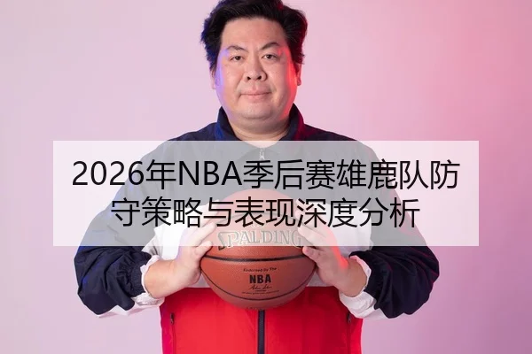 2026年NBA季后赛雄鹿队防守策略与表现深度分析