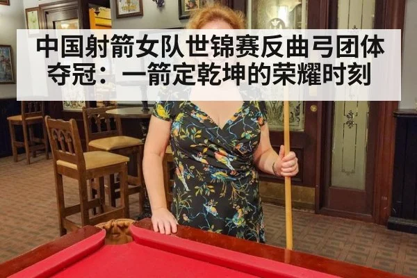 中国射箭女队世锦赛反曲弓团体夺冠：一箭定乾坤的荣耀时刻