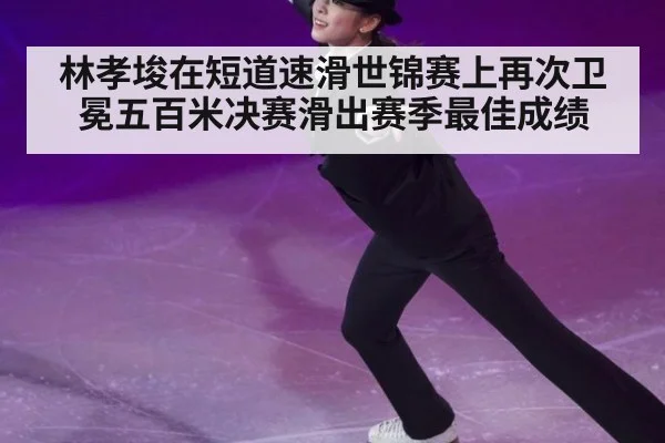 林孝埈在短道速滑世锦赛上再次卫冕五百米决赛滑出赛季最佳成绩