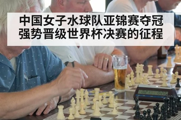中国女子水球队亚锦赛夺冠强势晋级世界杯决赛的征程
