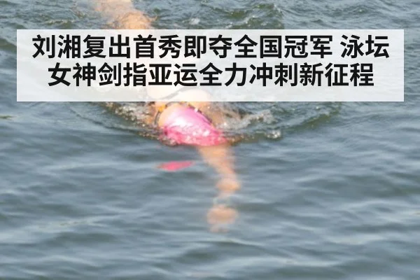 刘湘复出首秀即夺全国冠军 泳坛女神剑指亚运全力冲刺新征程